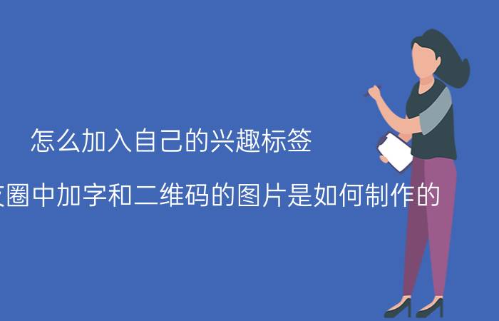 怎么加入自己的兴趣标签 微信朋友圈中加字和二维码的图片是如何制作的？